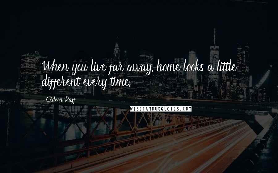 Gideon Raff Quotes: When you live far away, home looks a little different every time.
