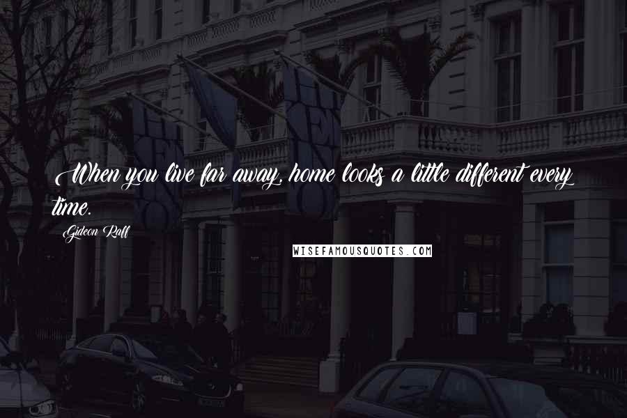 Gideon Raff Quotes: When you live far away, home looks a little different every time.