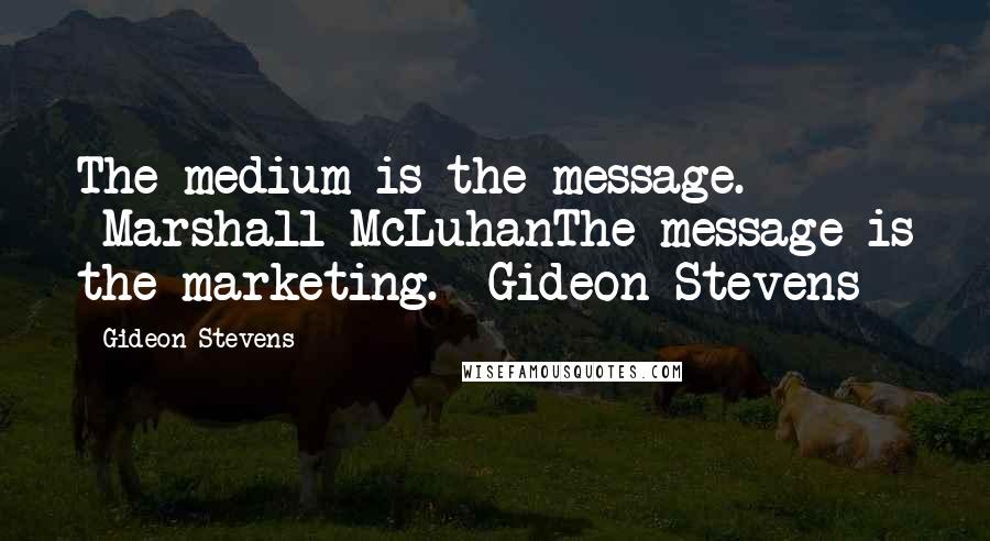 Gideon Stevens Quotes: The medium is the message. -Marshall McLuhanThe message is the marketing. -Gideon Stevens