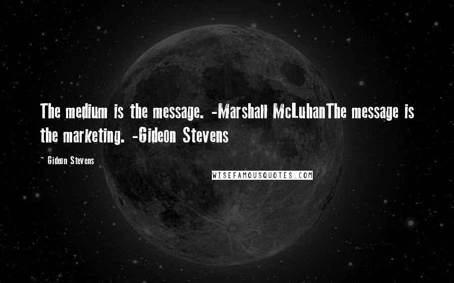 Gideon Stevens Quotes: The medium is the message. -Marshall McLuhanThe message is the marketing. -Gideon Stevens