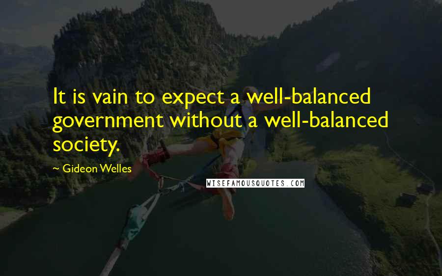 Gideon Welles Quotes: It is vain to expect a well-balanced government without a well-balanced society.