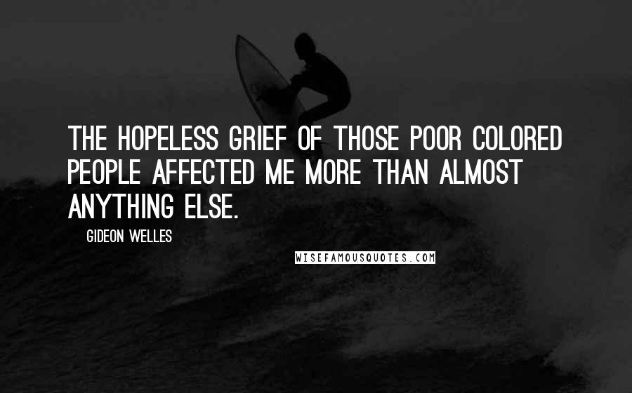 Gideon Welles Quotes: The hopeless grief of those poor colored people affected me more than almost anything else.