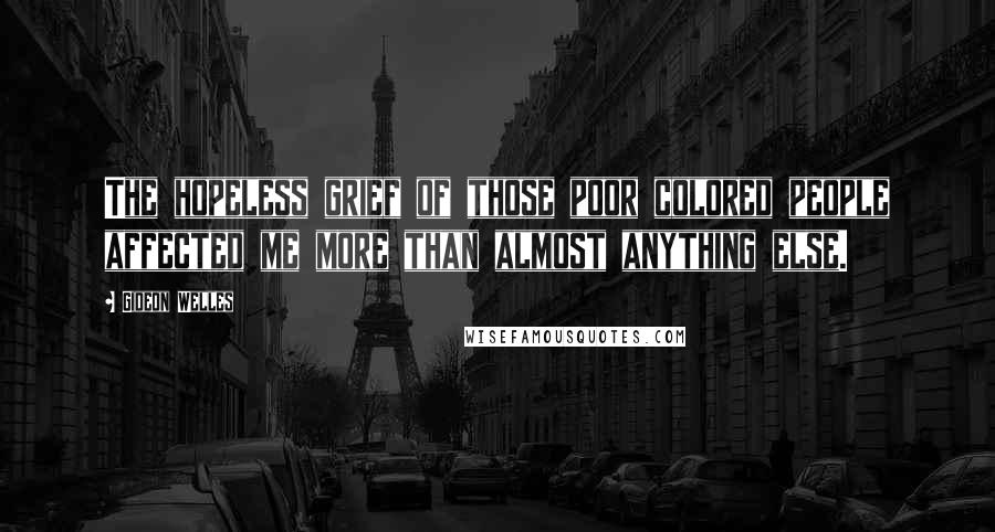 Gideon Welles Quotes: The hopeless grief of those poor colored people affected me more than almost anything else.