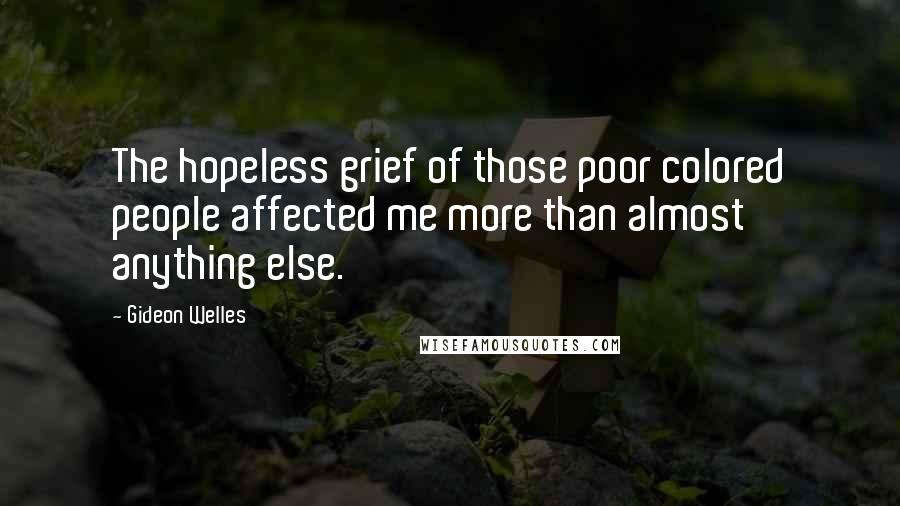 Gideon Welles Quotes: The hopeless grief of those poor colored people affected me more than almost anything else.