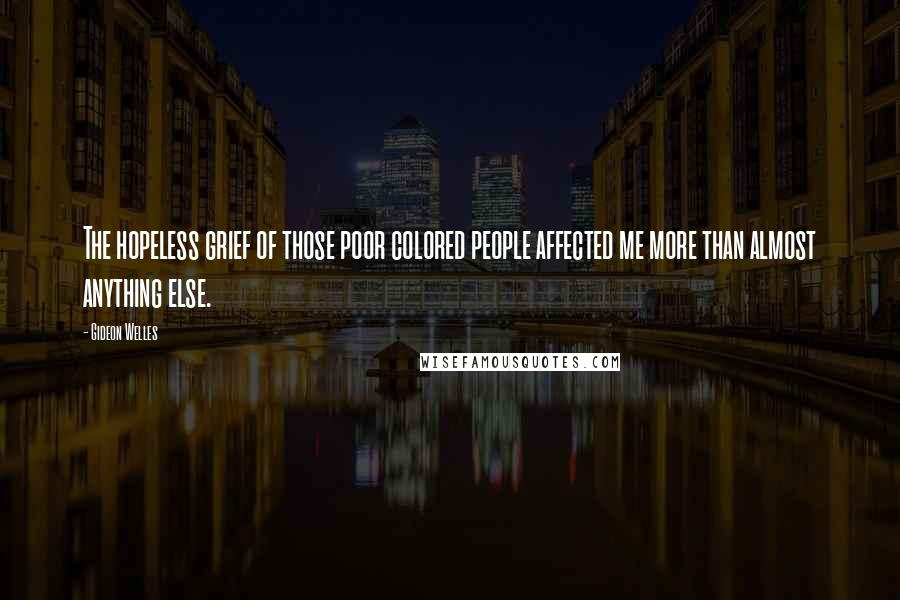 Gideon Welles Quotes: The hopeless grief of those poor colored people affected me more than almost anything else.