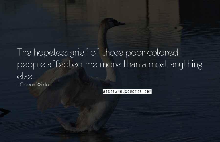 Gideon Welles Quotes: The hopeless grief of those poor colored people affected me more than almost anything else.