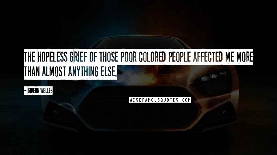 Gideon Welles Quotes: The hopeless grief of those poor colored people affected me more than almost anything else.