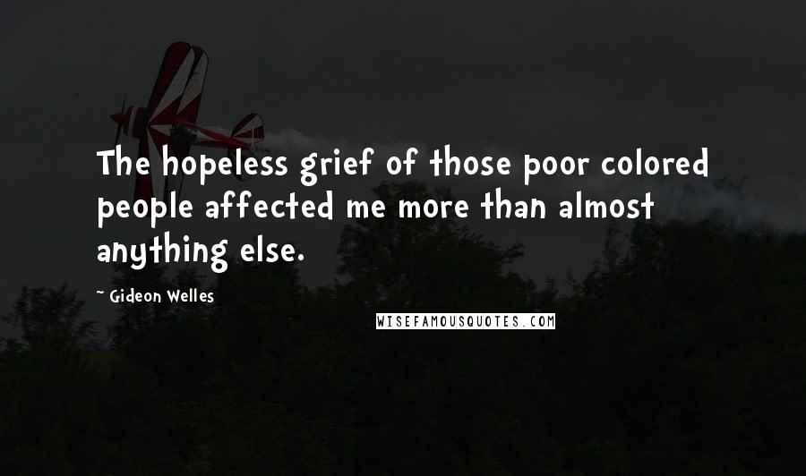 Gideon Welles Quotes: The hopeless grief of those poor colored people affected me more than almost anything else.