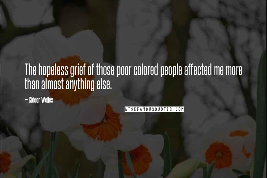 Gideon Welles Quotes: The hopeless grief of those poor colored people affected me more than almost anything else.