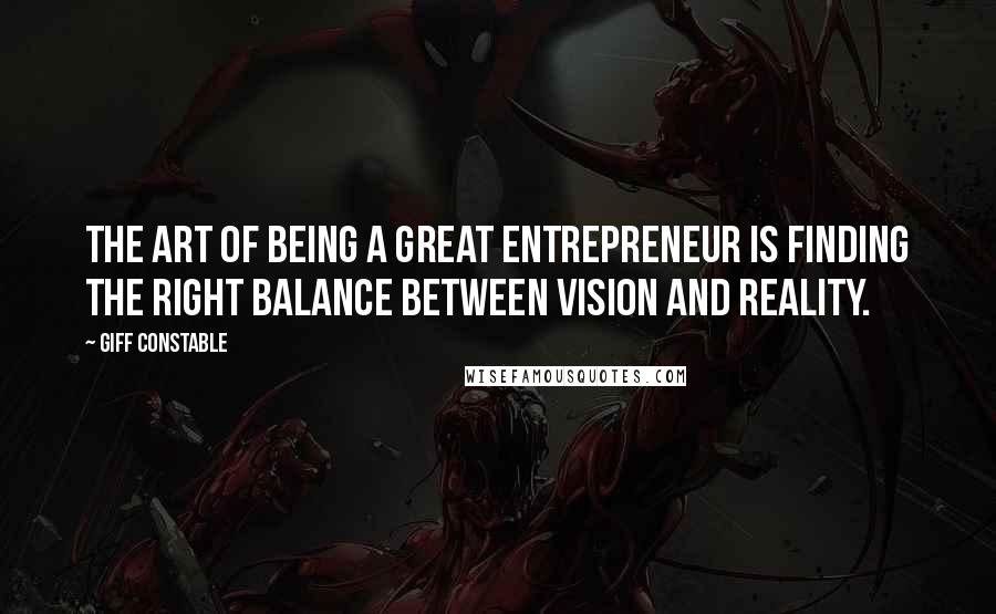 Giff Constable Quotes: The art of being a great entrepreneur is finding the right balance between vision and reality.