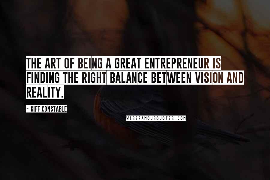 Giff Constable Quotes: The art of being a great entrepreneur is finding the right balance between vision and reality.