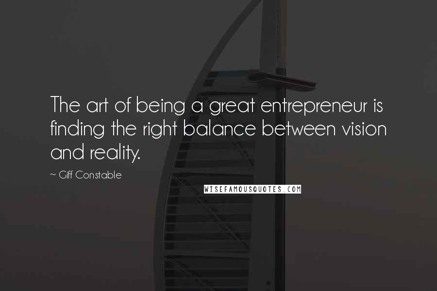 Giff Constable Quotes: The art of being a great entrepreneur is finding the right balance between vision and reality.