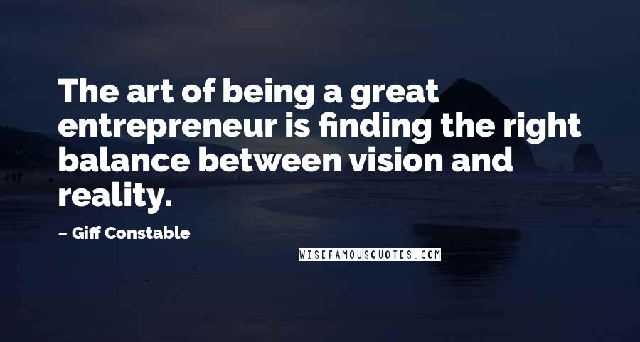 Giff Constable Quotes: The art of being a great entrepreneur is finding the right balance between vision and reality.