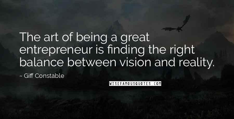 Giff Constable Quotes: The art of being a great entrepreneur is finding the right balance between vision and reality.