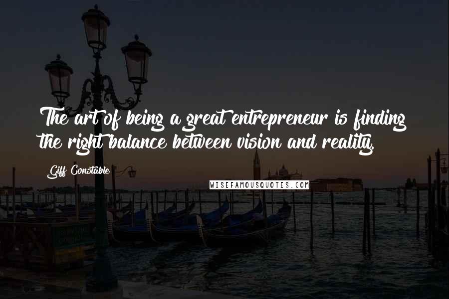 Giff Constable Quotes: The art of being a great entrepreneur is finding the right balance between vision and reality.