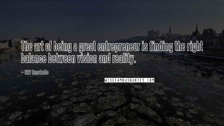 Giff Constable Quotes: The art of being a great entrepreneur is finding the right balance between vision and reality.