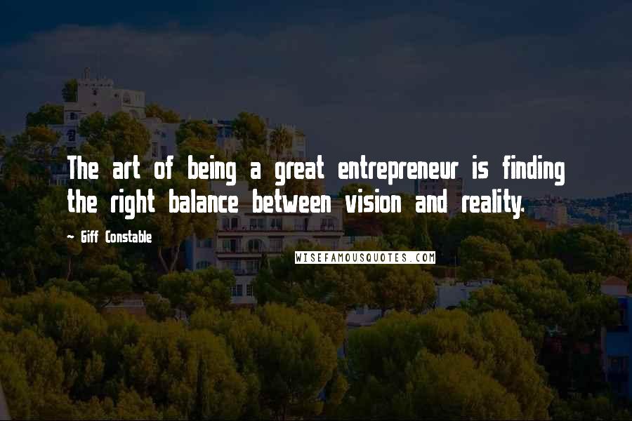 Giff Constable Quotes: The art of being a great entrepreneur is finding the right balance between vision and reality.