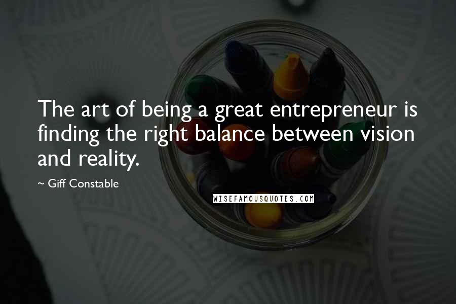 Giff Constable Quotes: The art of being a great entrepreneur is finding the right balance between vision and reality.