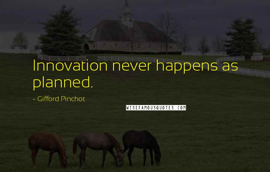 Gifford Pinchot Quotes: Innovation never happens as planned.