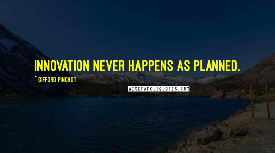 Gifford Pinchot Quotes: Innovation never happens as planned.