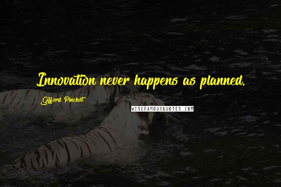 Gifford Pinchot Quotes: Innovation never happens as planned.