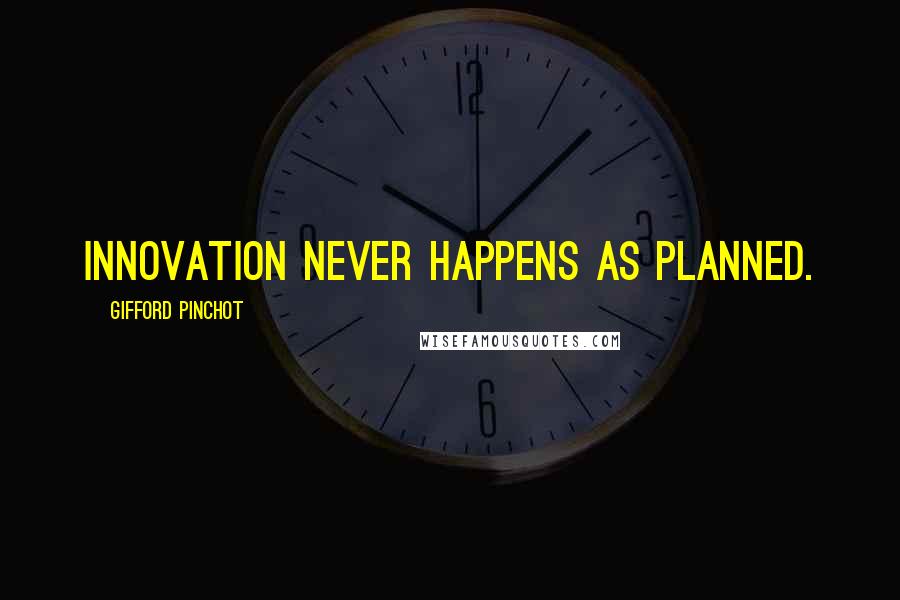 Gifford Pinchot Quotes: Innovation never happens as planned.