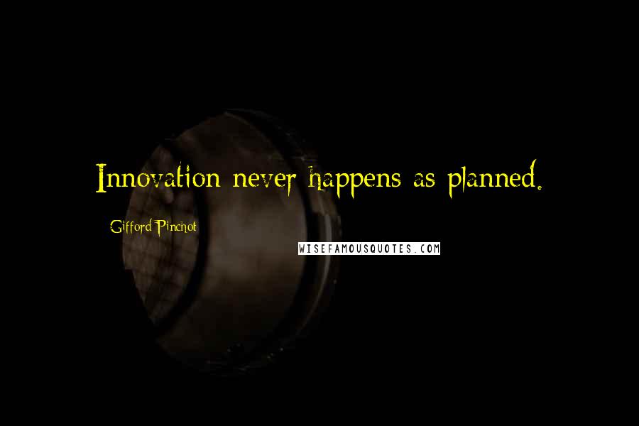 Gifford Pinchot Quotes: Innovation never happens as planned.