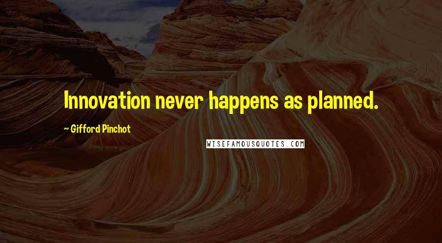 Gifford Pinchot Quotes: Innovation never happens as planned.