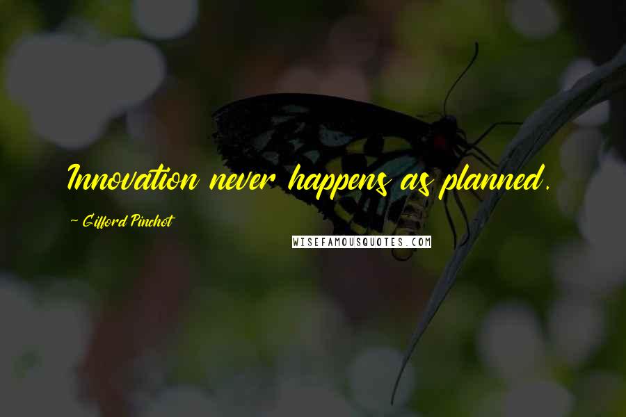 Gifford Pinchot Quotes: Innovation never happens as planned.