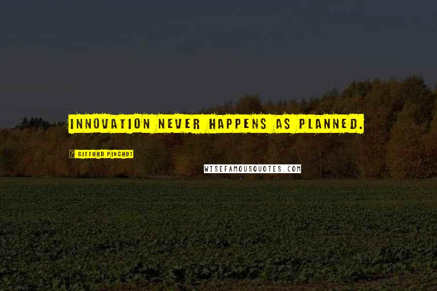 Gifford Pinchot Quotes: Innovation never happens as planned.