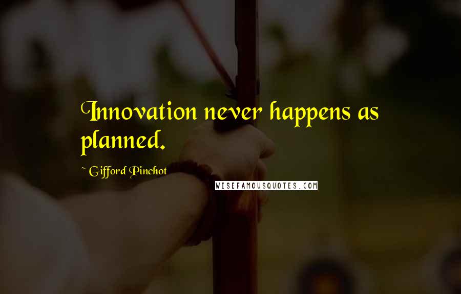 Gifford Pinchot Quotes: Innovation never happens as planned.