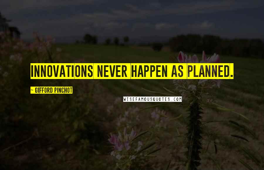 Gifford Pinchot Quotes: Innovations never happen as planned.