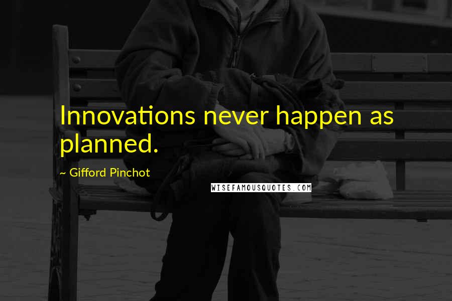 Gifford Pinchot Quotes: Innovations never happen as planned.