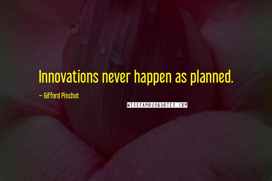 Gifford Pinchot Quotes: Innovations never happen as planned.