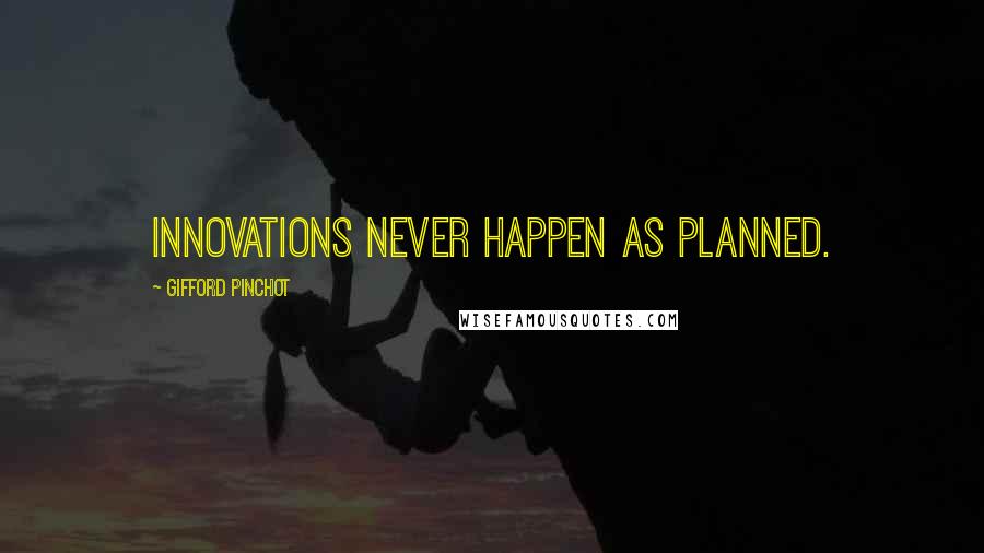 Gifford Pinchot Quotes: Innovations never happen as planned.