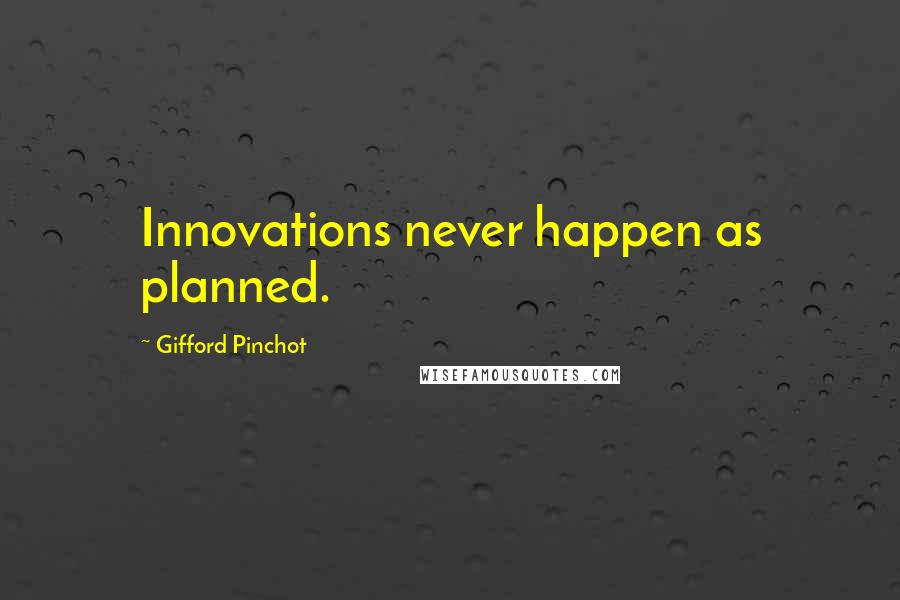 Gifford Pinchot Quotes: Innovations never happen as planned.