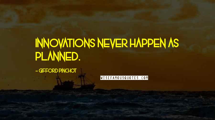 Gifford Pinchot Quotes: Innovations never happen as planned.