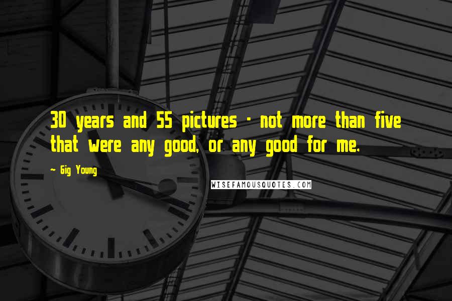 Gig Young Quotes: 30 years and 55 pictures - not more than five that were any good, or any good for me.