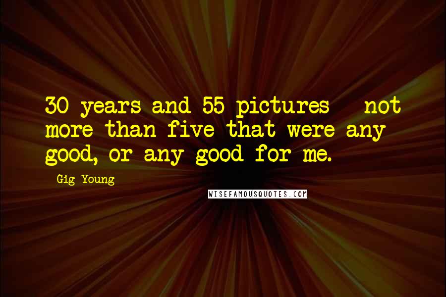 Gig Young Quotes: 30 years and 55 pictures - not more than five that were any good, or any good for me.