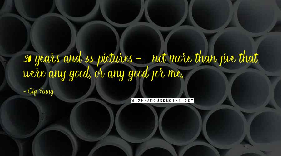 Gig Young Quotes: 30 years and 55 pictures - not more than five that were any good, or any good for me.