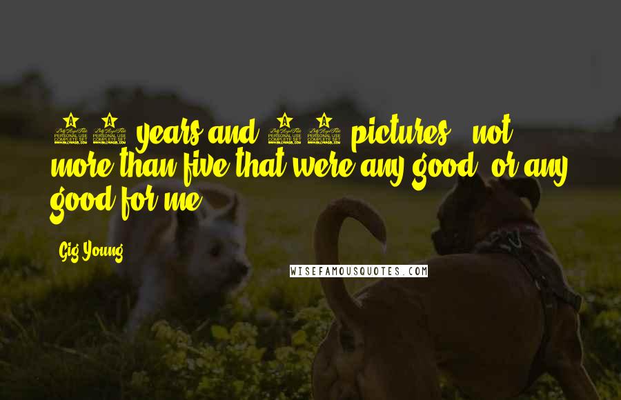 Gig Young Quotes: 30 years and 55 pictures - not more than five that were any good, or any good for me.