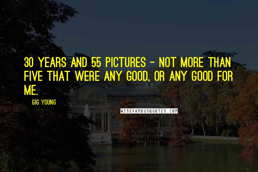 Gig Young Quotes: 30 years and 55 pictures - not more than five that were any good, or any good for me.