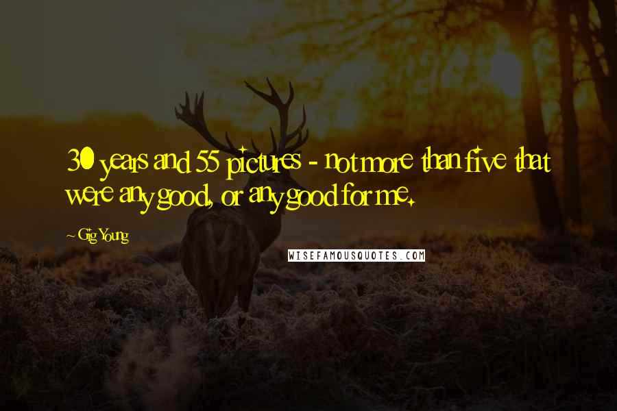 Gig Young Quotes: 30 years and 55 pictures - not more than five that were any good, or any good for me.
