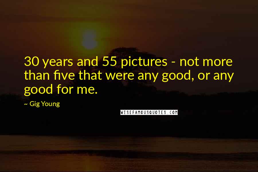 Gig Young Quotes: 30 years and 55 pictures - not more than five that were any good, or any good for me.