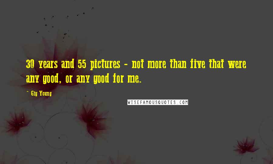 Gig Young Quotes: 30 years and 55 pictures - not more than five that were any good, or any good for me.