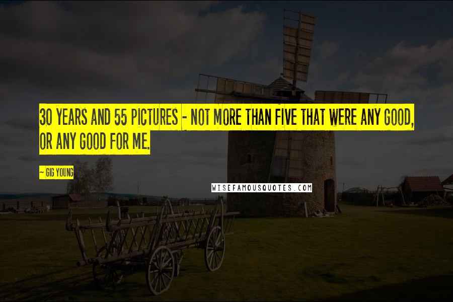 Gig Young Quotes: 30 years and 55 pictures - not more than five that were any good, or any good for me.