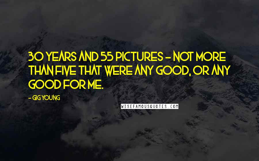 Gig Young Quotes: 30 years and 55 pictures - not more than five that were any good, or any good for me.