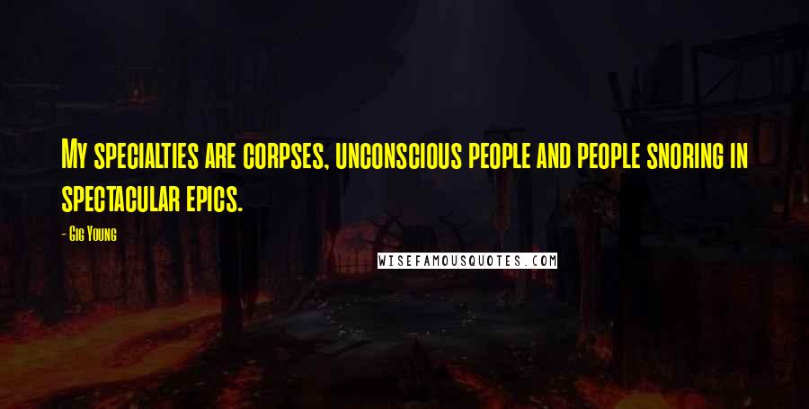 Gig Young Quotes: My specialties are corpses, unconscious people and people snoring in spectacular epics.