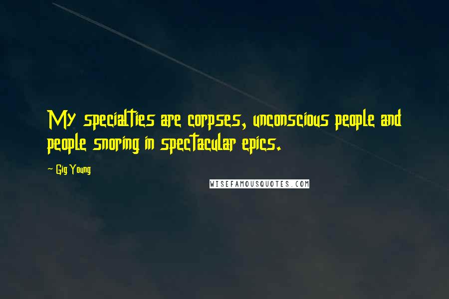 Gig Young Quotes: My specialties are corpses, unconscious people and people snoring in spectacular epics.