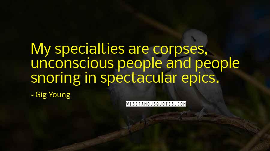 Gig Young Quotes: My specialties are corpses, unconscious people and people snoring in spectacular epics.